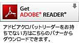 PDFファイルの閲覧、プリントにはAdobe Readerが必要です。Adobe Readerをお持ちでない場合は、左のアイコンからダウンロード（無償）してください。
